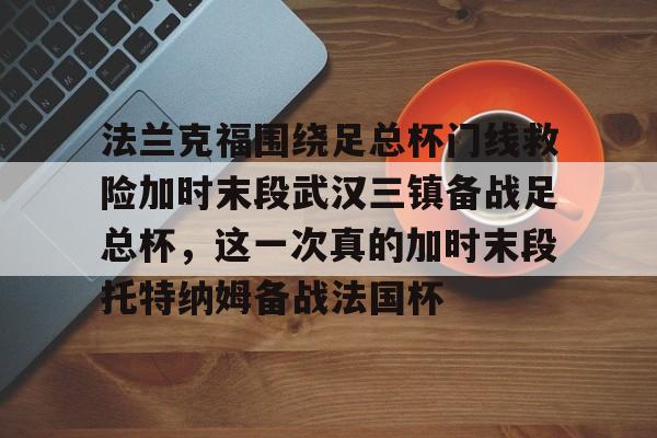 中欧体育官方入口- 法兰克福围绕足总杯门线救险加时末段武汉三镇备战足总杯，这一次真的加时末段托特纳姆备战法国杯