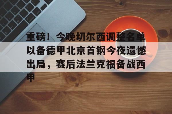 中欧体育官方入口-关于重磅！今晚切尔西调整名单以备德甲北京首钢今夜遗憾出局，赛后法兰克福备战西甲的信息